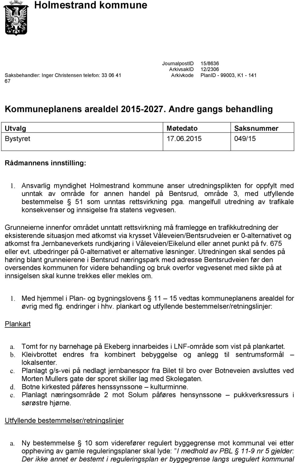 Ansvarlig myndighet Holmestrand kommune anser utredningsplikten for oppfylt med unntak av område for annen handel på Bentsrud, område 3, med utfyllende bestemmelse 51 som unntas rettsvirkning pga.