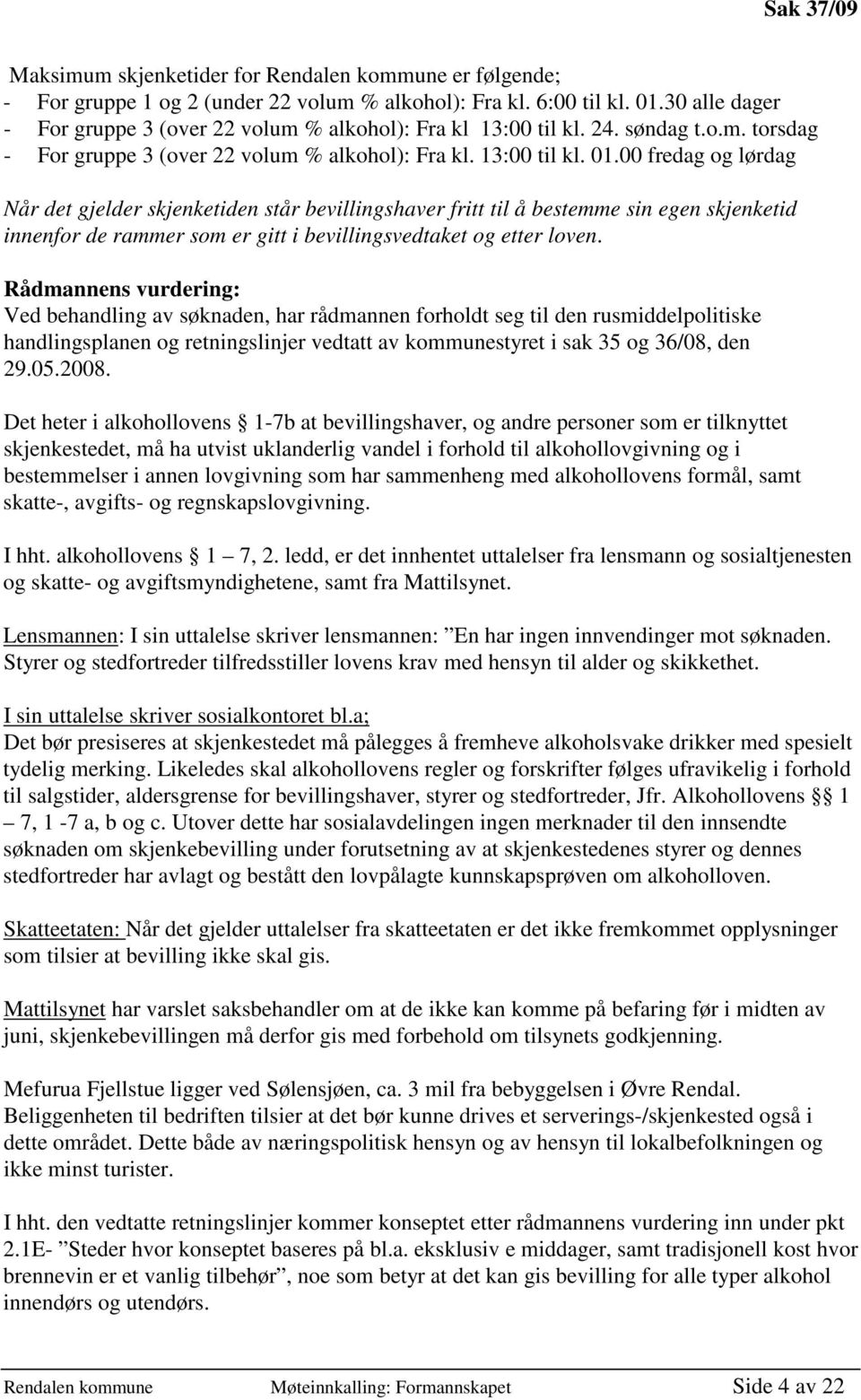 00 fredag og lørdag Når det gjelder skjenketiden står bevillingshaver fritt til å bestemme sin egen skjenketid innenfor de rammer som er gitt i bevillingsvedtaket og etter loven.