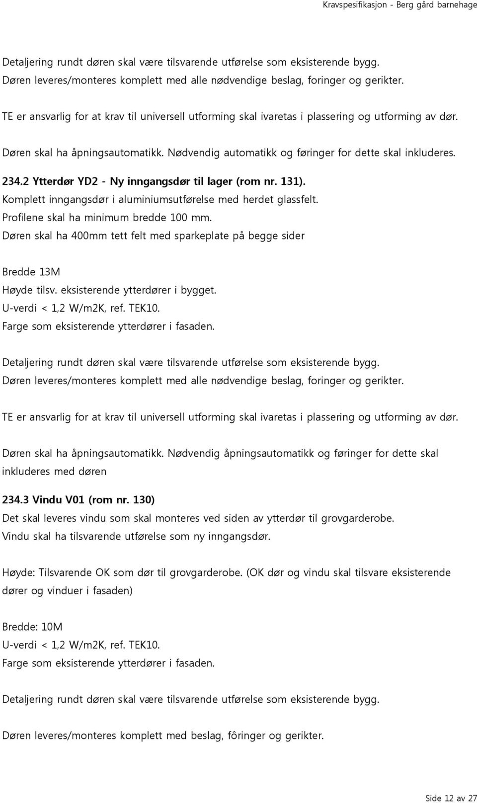 2 Ytterdør YD2 - Ny inngangsdør til lager (rom nr. 131). Komplett inngangsdør i aluminiumsutførelse med herdet glassfelt. Profilene skal ha minimum bredde 100 mm.