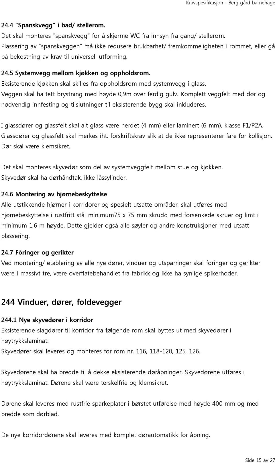 Eksisterende kjøkken skal skilles fra oppholdsrom med systemvegg i glass. Veggen skal ha tett brystning med høyde 0,9m over ferdig gulv.