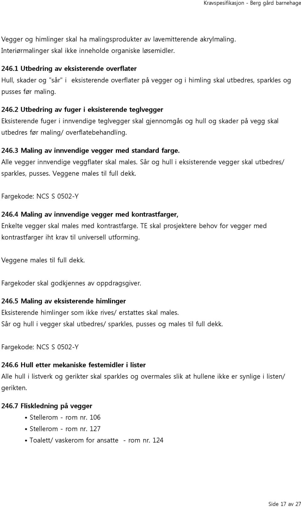 2 Utbedring av fuger i eksisterende teglvegger Eksisterende fuger i innvendige teglvegger skal gjennomgås og hull og skader på vegg skal utbedres før maling/ overflatebehandling. 246.