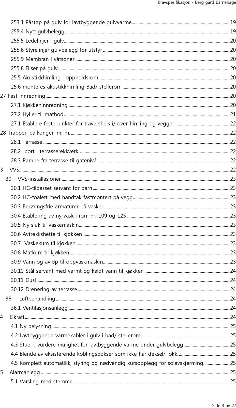 1 Etablere festepunkter for traversheis i/ over himling og vegger... 22 28 Trapper, balkonger, m. m.... 22 28.1 Terrasse... 22 28.2 port i terrasserekkverk.... 22 28.3 Rampe fra terrasse til gatenivå.