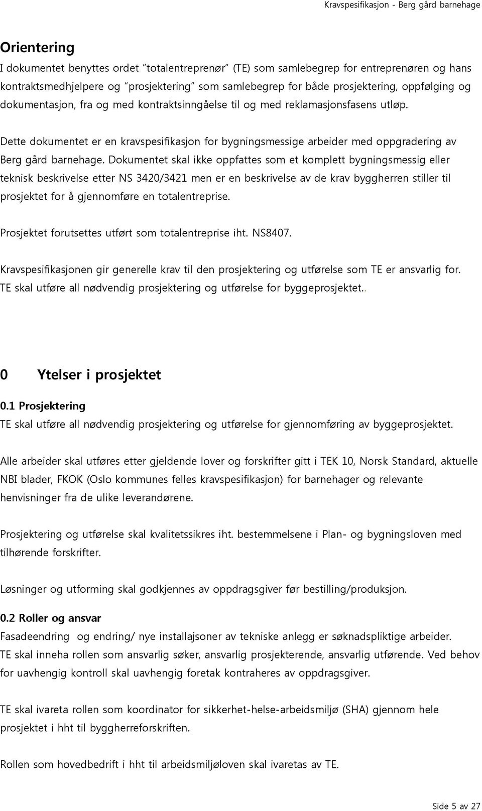 Dokumentet skal ikke oppfattes som et komplett bygningsmessig eller teknisk beskrivelse etter NS 3420/3421 men er en beskrivelse av de krav byggherren stiller til prosjektet for å gjennomføre en