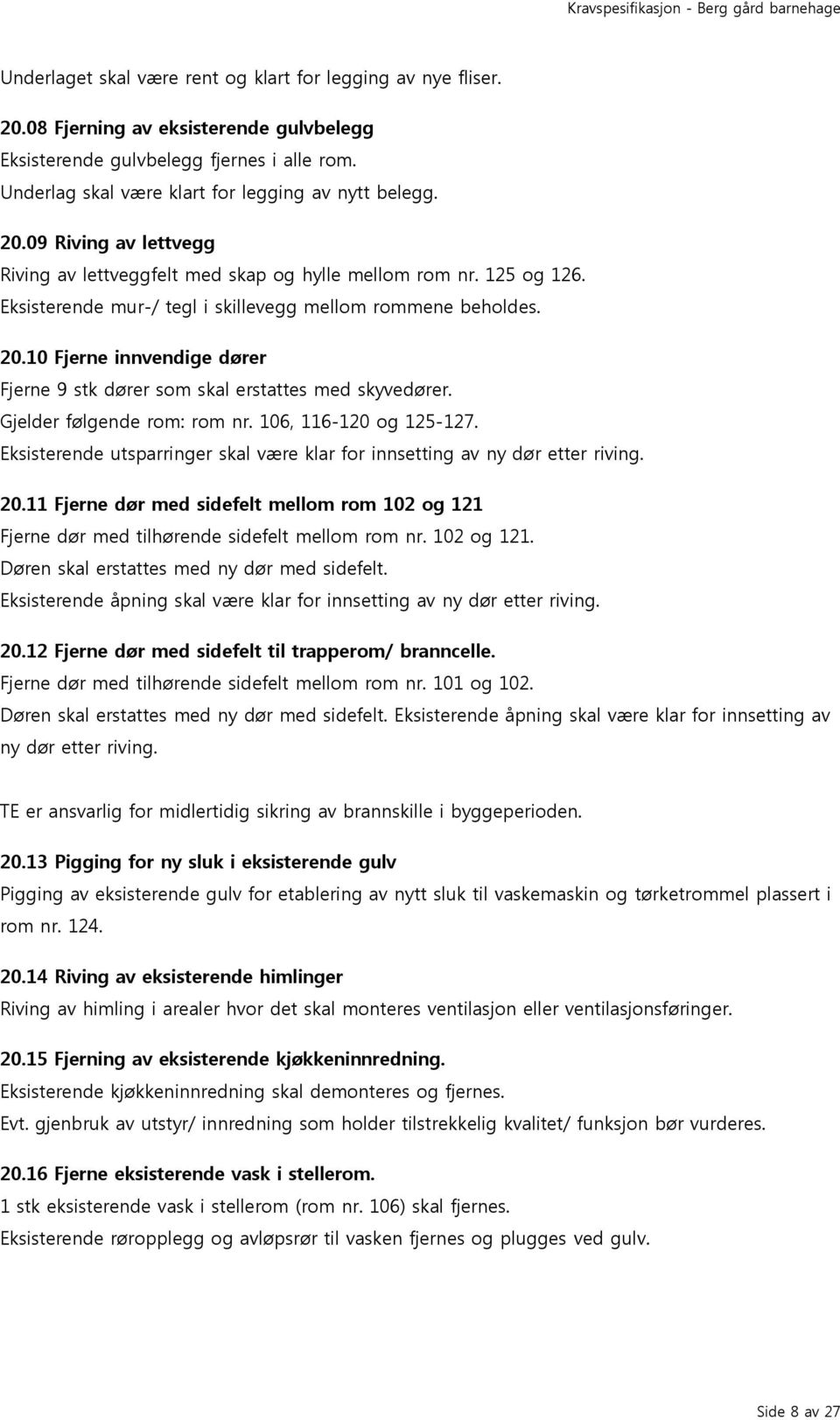 10 Fjerne innvendige dører Fjerne 9 stk dører som skal erstattes med skyvedører. Gjelder følgende rom: rom nr. 106, 116-120 og 125-127.