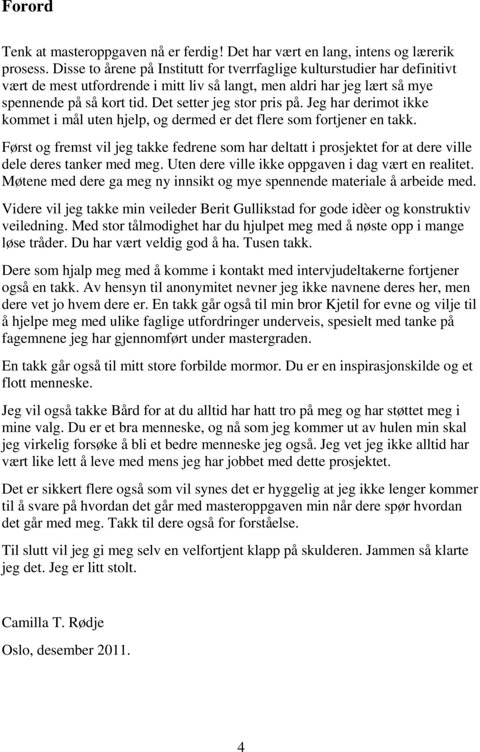 Det setter jeg stor pris på. Jeg har derimot ikke kommet i mål uten hjelp, og dermed er det flere som fortjener en takk.