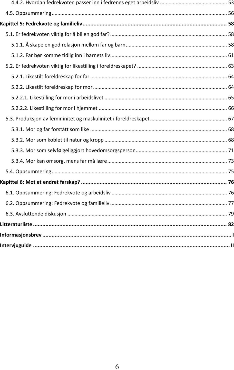 .. 64 5.2.2.1. Likestilling for mor i arbeidslivet... 65 5.2.2.2. Likestilling for mor i hjemmet... 66 5.3. Produksjon av femininitet og maskulinitet i foreldreskapet... 67 5.3.1. Mor og far forstått som like.