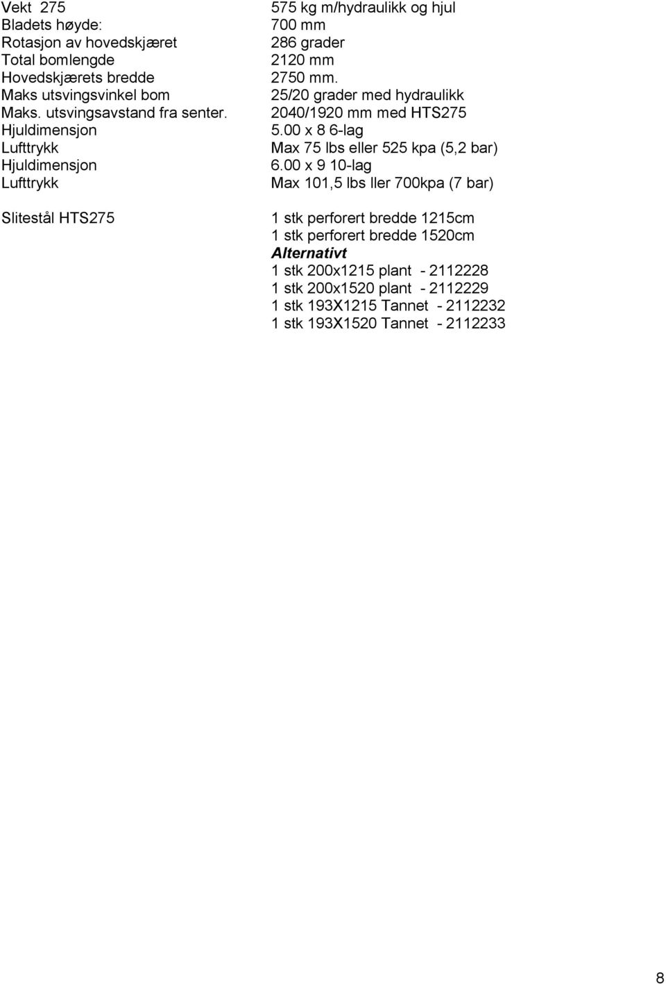 25/20 grader med hydraulikk 2040/1920 mm med HTS275 5.00 x 8 6-lag Max 75 lbs eller 525 kpa (5,2 bar) 6.