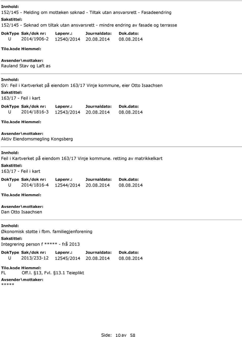 08.2014 Rauland Stav og Laft as SV: Feil i Kartverket på eiendom 163/17 Vinje kommune, eier Otto saachsen 163/17 - Feil i kart 2014/1816-3 12543/2014 08.08.2014 Aktiv Eiendomsmegling Kongsberg Feil i Kartverket på eiendom 163/17 Vinje kommune.