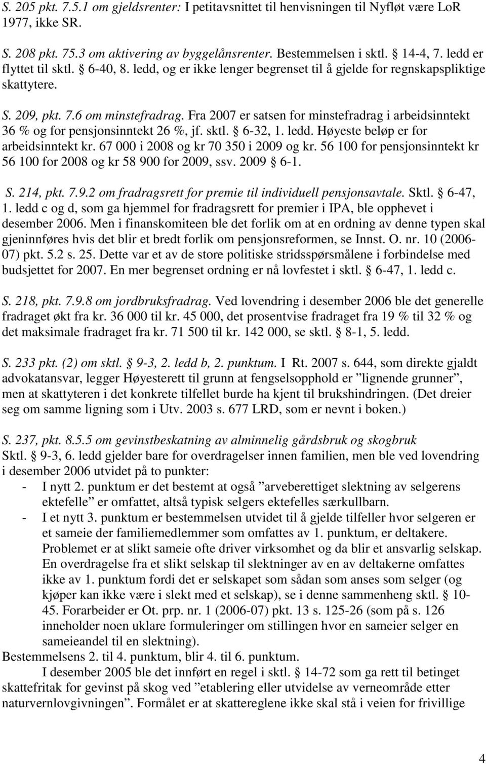 Fra 2007 er satsen for minstefradrag i arbeidsinntekt 36 % og for pensjonsinntekt 26 %, jf. sktl. 6-32, 1. ledd. Høyeste beløp er for arbeidsinntekt kr. 67 000 i 2008 og kr 70 350 i 2009 og kr.