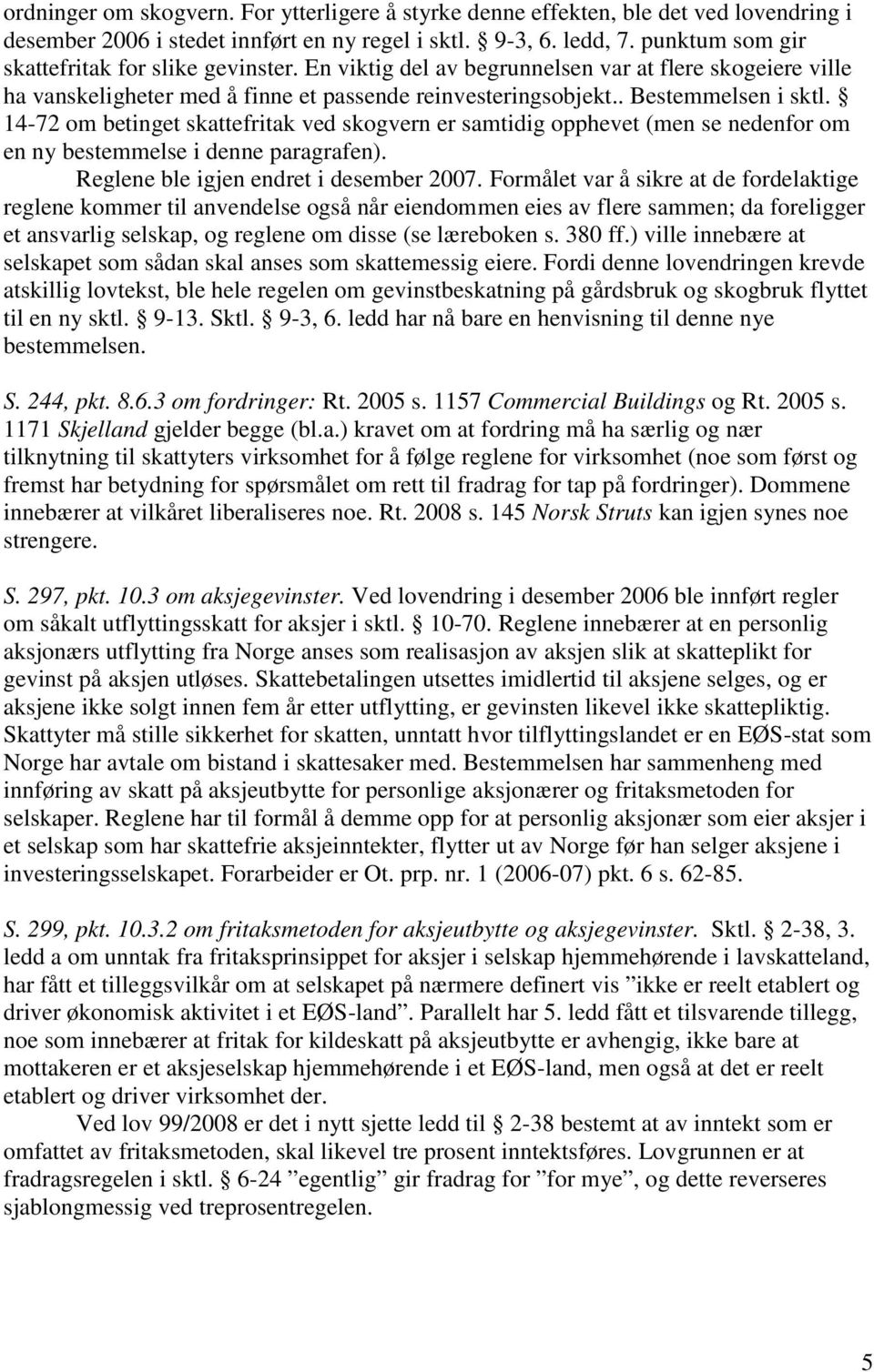 14-72 om betinget skattefritak ved skogvern er samtidig opphevet (men se nedenfor om en ny bestemmelse i denne paragrafen). Reglene ble igjen endret i desember 2007.