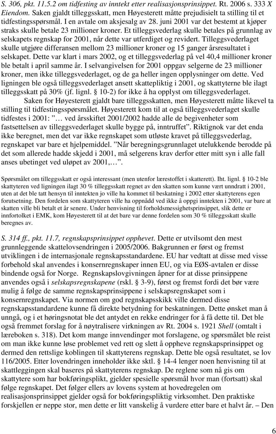 juni 2001 var det bestemt at kjøper straks skulle betale 23 millioner kroner. Et tilleggsvederlag skulle betales på grunnlag av selskapets regnskap for 2001, når dette var utferdiget og revidert.