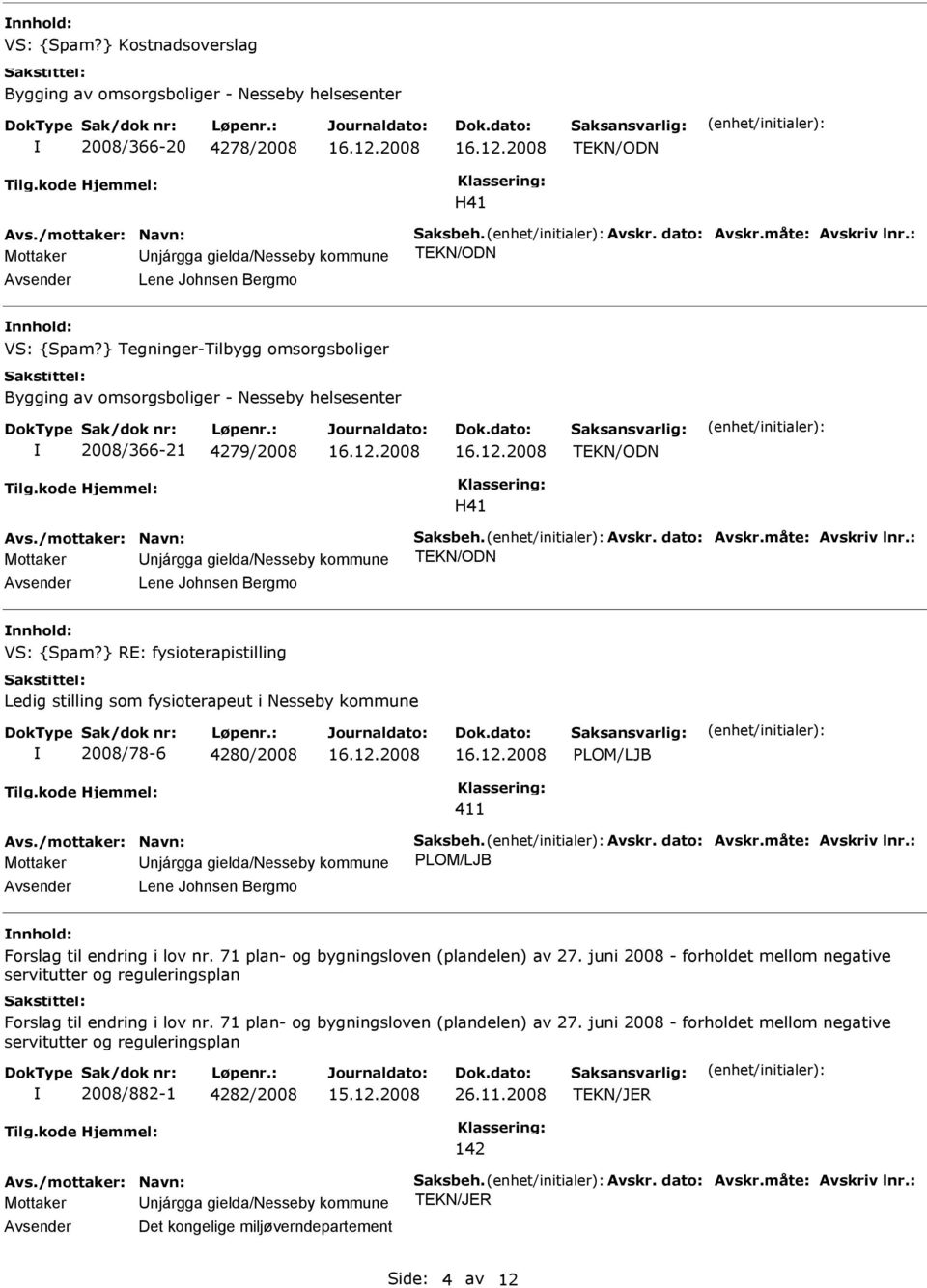 måte: Avskriv lnr.: Lene Johnsen Bergmo nnhold: VS: {Spam?} RE: fysioterapistilling Ledig stilling som fysioterapeut i Nesseby kommune 2008/78-6 4280/2008 PLOM/LJB 411 Avs./mottaker: Navn: Saksbeh.