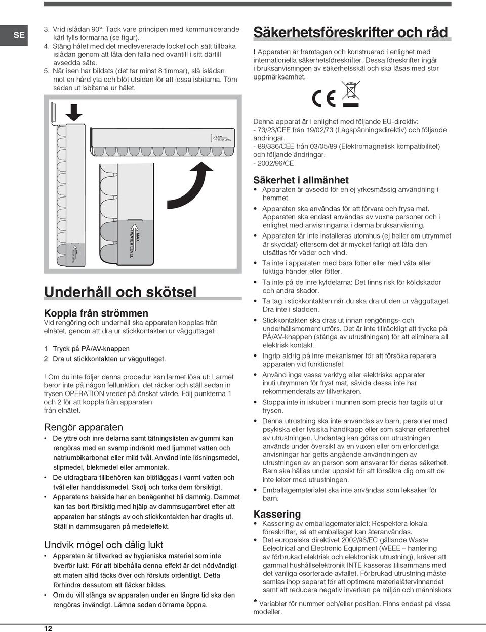 När isen har bildats (det tar minst 8 timmar), slå islådan mot en hård yta och blöt utsidan för att lossa isbitarna. Töm sedan ut isbitarna ur hålet. Säkerhetsföreskrifter och råd!