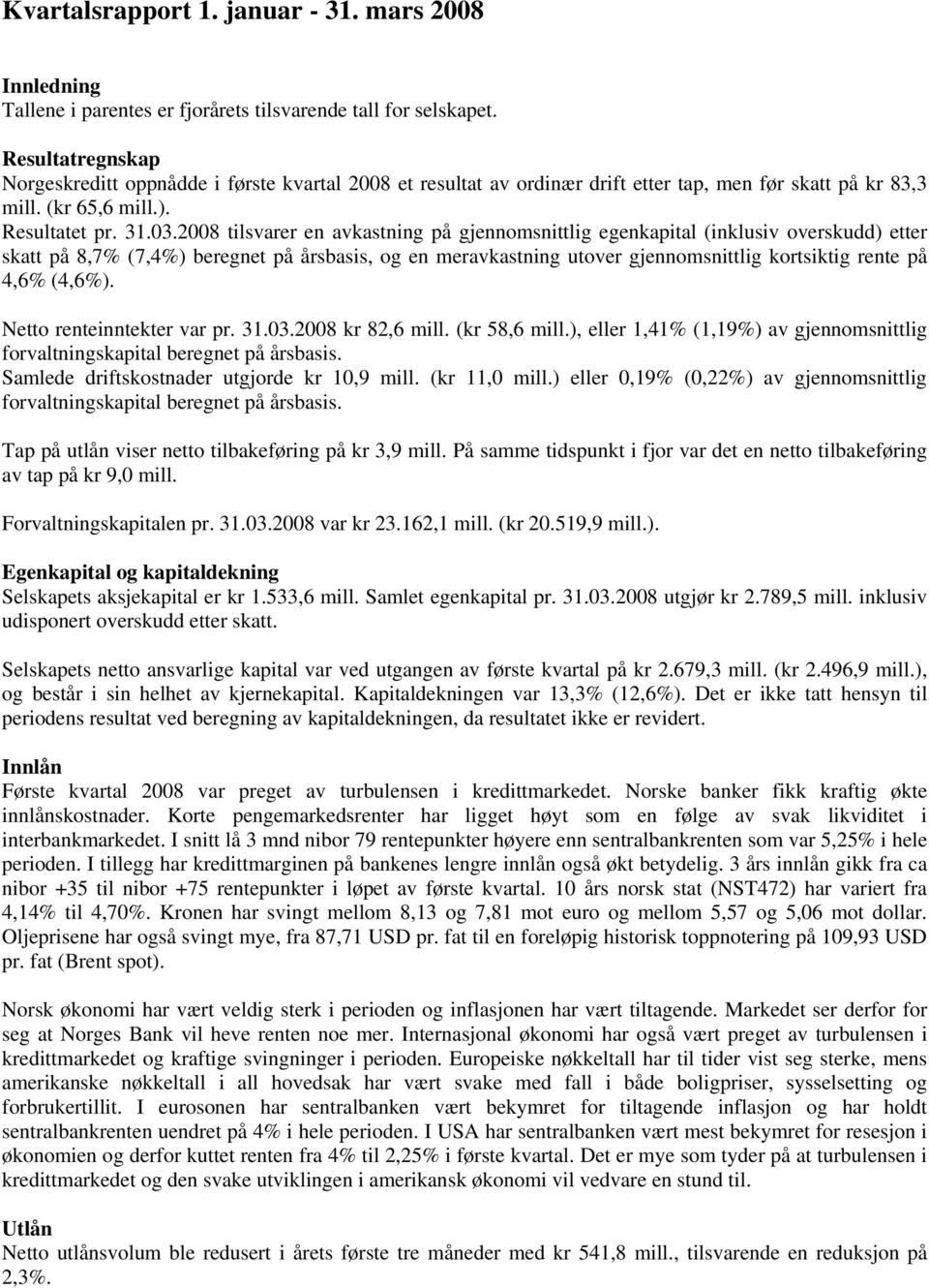 2008 tilsvarer en avkastning på gjennomsnittlig egenkapital (inklusiv overskudd) etter skatt på 8,7% (7,4%) beregnet på årsbasis, og en meravkastning utover gjennomsnittlig kortsiktig rente på 4,6%