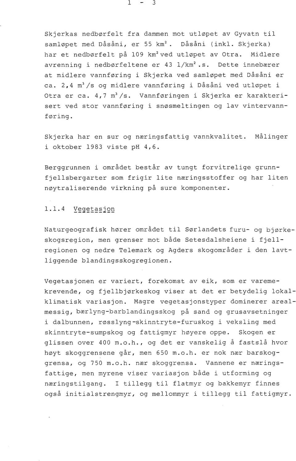 4,7 m 3 /s. Vannføringen i Skjerka er karakterisert ved stor vannføring i snøsmeltingen og lav vintervannføring. Skjerka har en sur og næringsfattig vannkvalitet. i oktober 1983 viste ph 4,6.