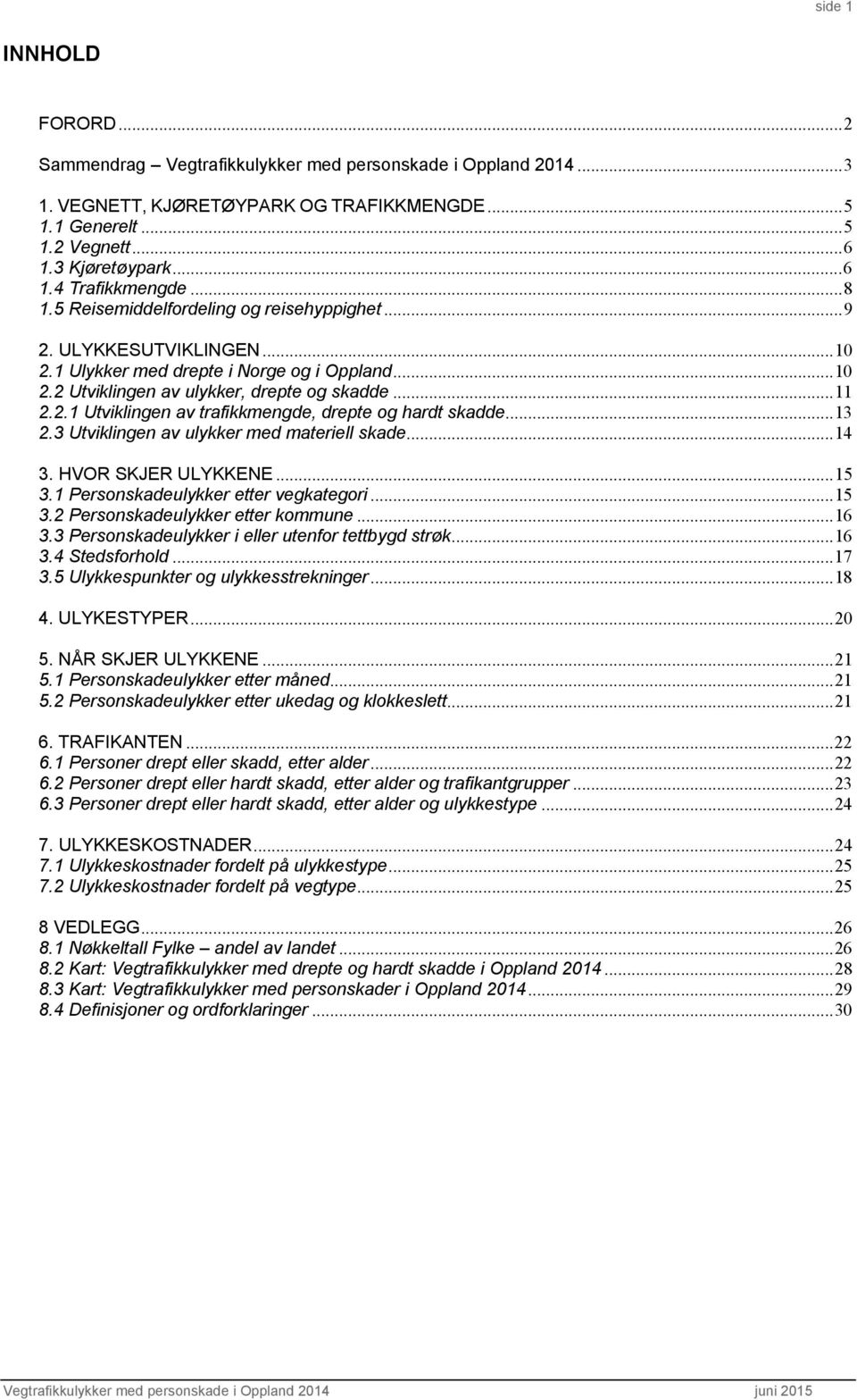 .. 13 2.3 Utviklingen av ulykker med materiell skade... 14 3. HVOR SKJER ULYKKENE... 15 3.1 Personskadeulykker etter vegkategori... 15 3.2 Personskadeulykker etter kommune... 16 3.