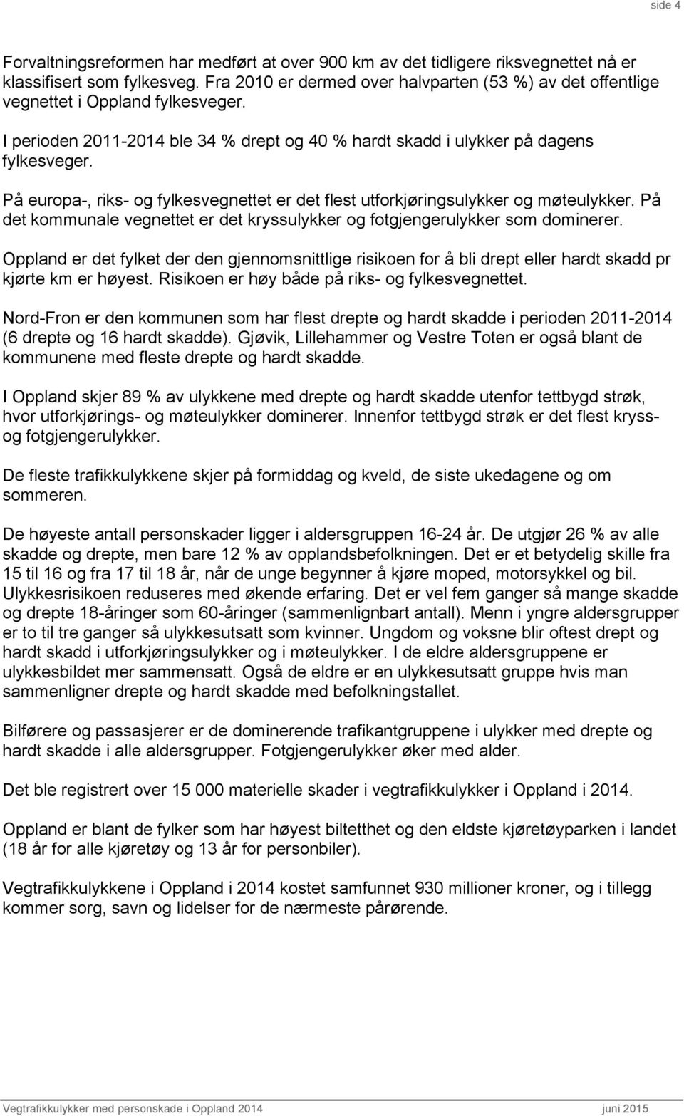 På europa-, riks- og fylkesvegnettet er det flest utforkjøringsulykker og møteulykker. På det kommunale vegnettet er det kryssulykker og fotgjengerulykker som dominerer.