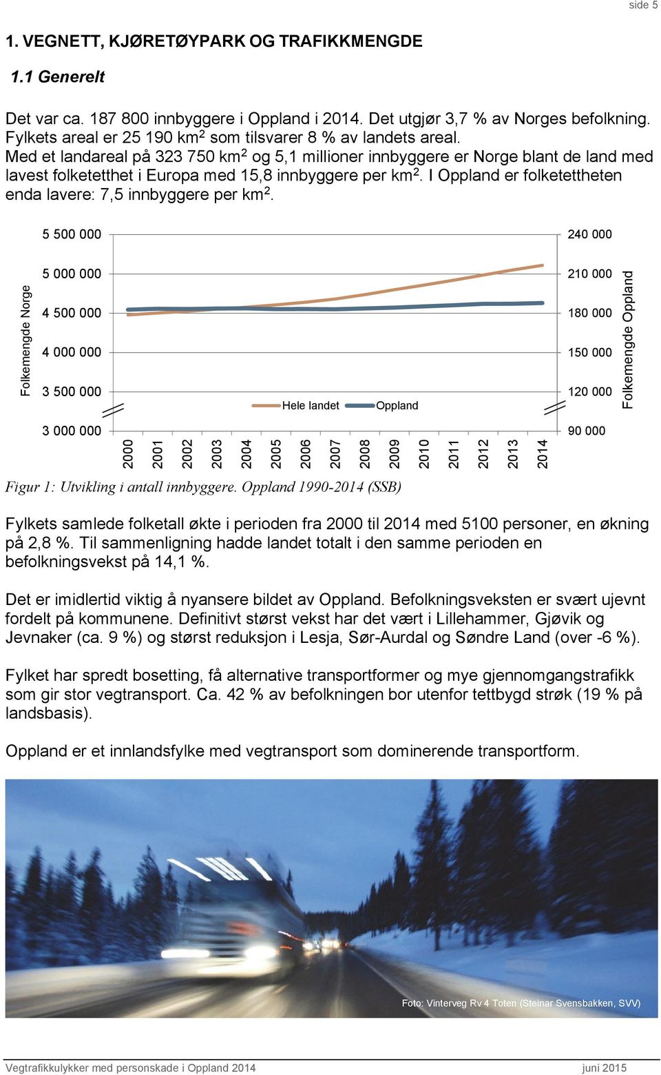 Med et landareal på 323 75 km 2 og 5,1 millioner innbyggere er Norge blant de land med lavest folketetthet i Europa med 15,8 innbyggere per km 2.