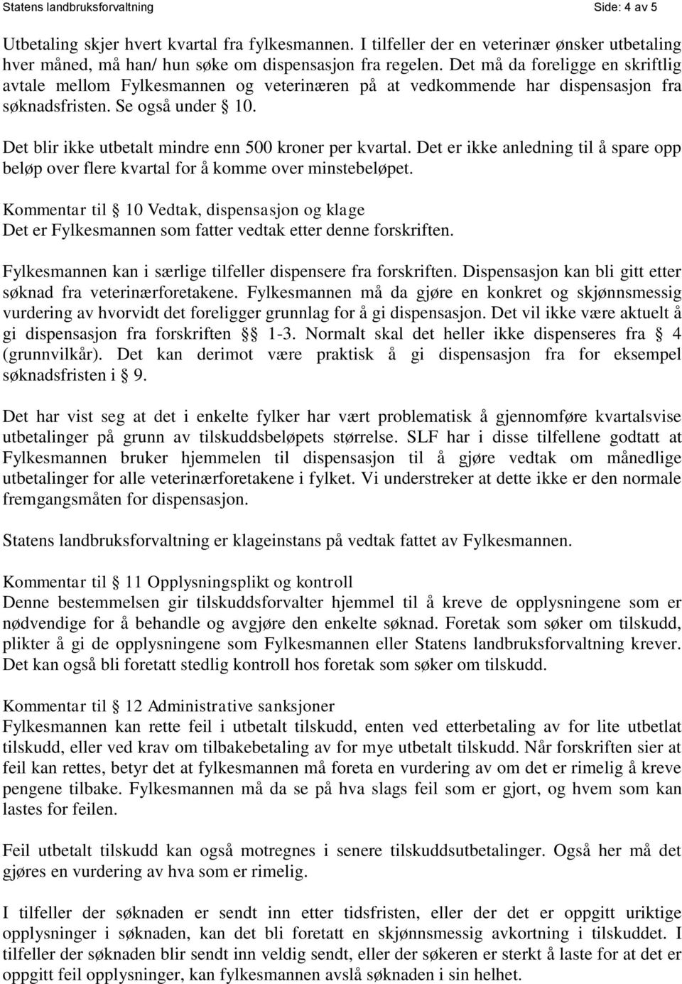 Det blir ikke utbetalt mindre enn 500 kroner per kvartal. Det er ikke anledning til å spare opp beløp over flere kvartal for å komme over minstebeløpet.