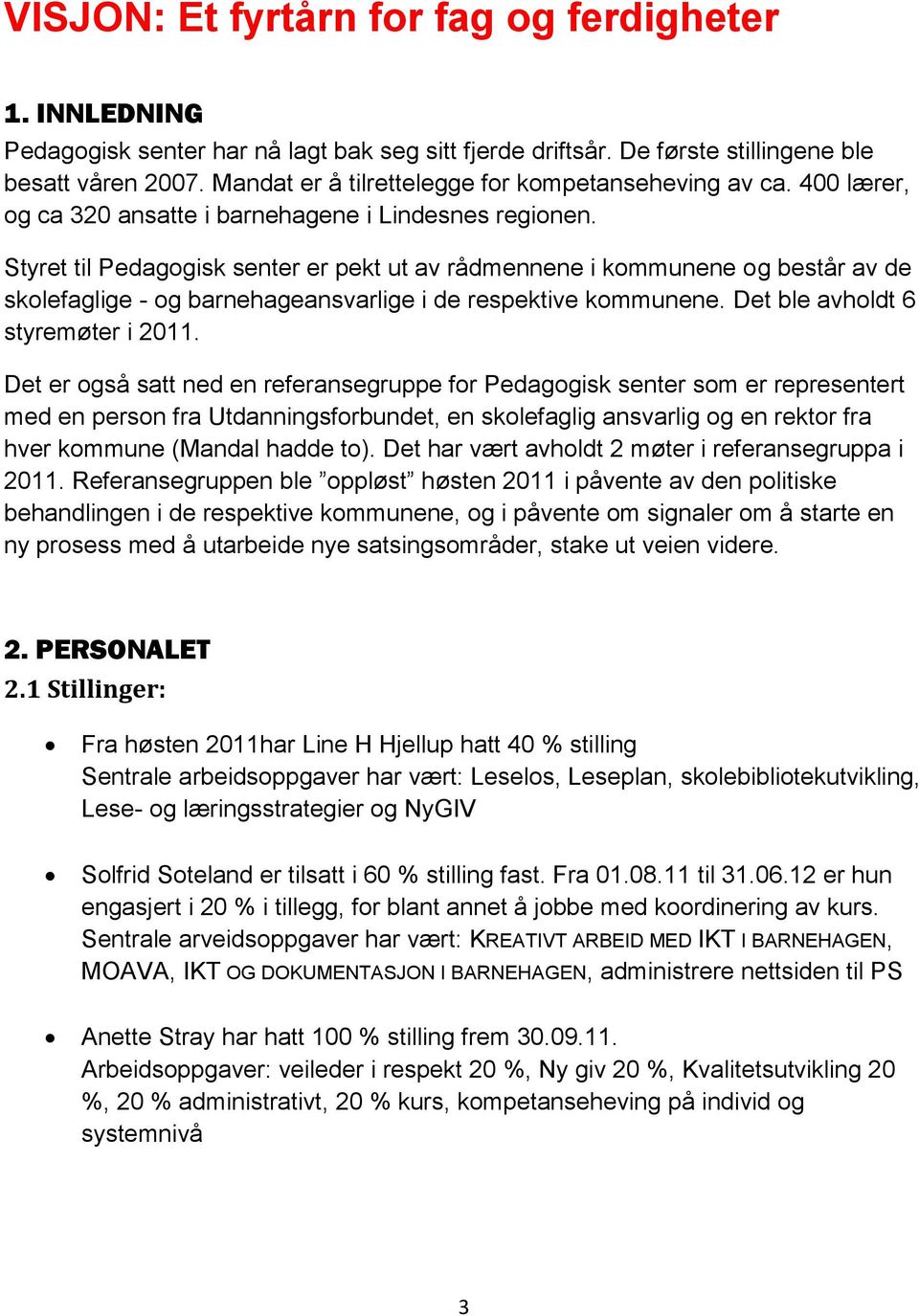 Styret til Pedagogisk senter er pekt ut av rådmennene i kommunene og består av de skolefaglige - og barnehageansvarlige i de respektive kommunene. Det ble avholdt 6 styremøter i 2011.