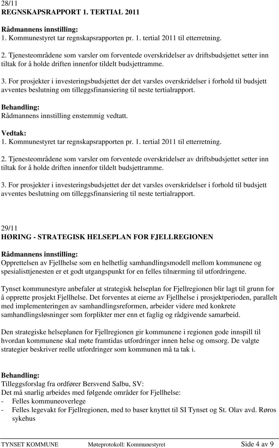 Rådmannens innstilling enstemmig vedtatt. 1. Kommunestyret tar regnskapsrapporten pr. 1. tertial 20