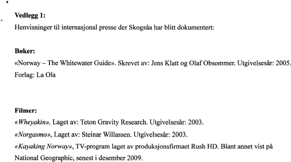 Forlag: La Ola Filmer: «Wheyakin», Laget av: Teton Gravity Research. Utgivelsesår: 2003.