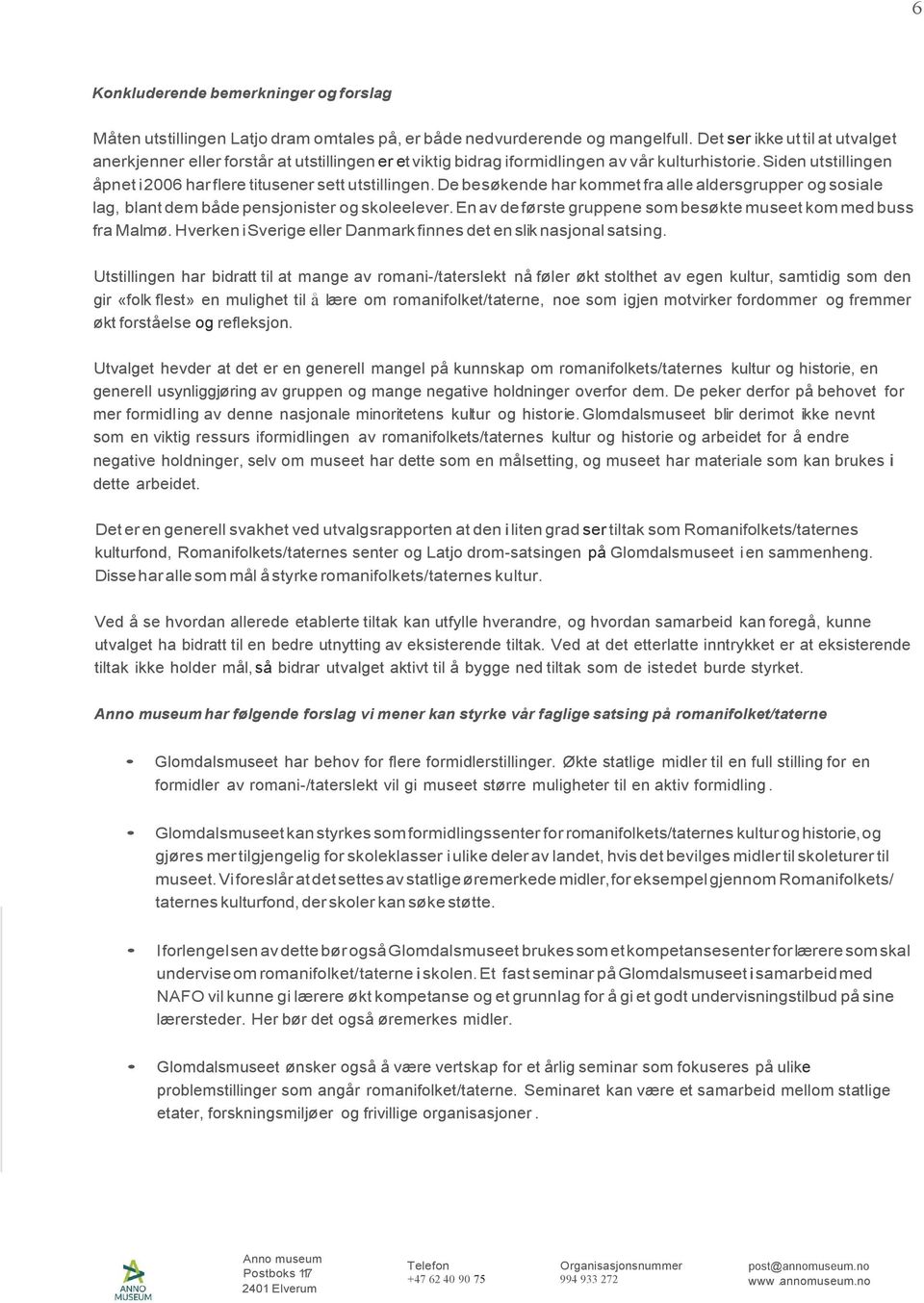 Siden utstillingen åpnet i 2006 har flere titusener sett utstillingen. De besøkende har kommet fra alle aldersgrupper og sosiale lag, blant dem både pensjonister og skoleelever.