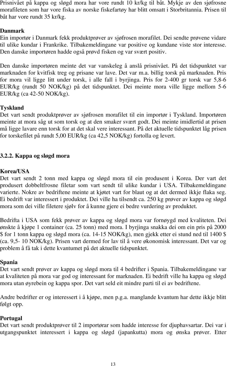 Tilbakemeldingane var positive og kundane viste stor interesse. Den danske importøren hadde også prøvd fisken og var svært positiv. Den danske importøren meinte det var vanskeleg å anslå prisnivået.