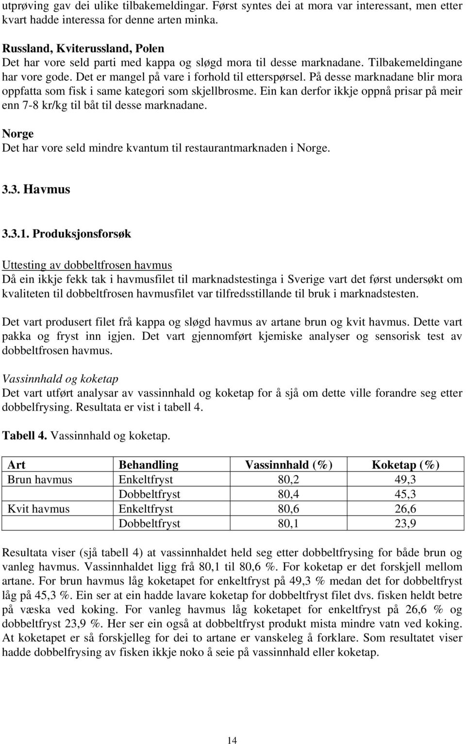 På desse marknadane blir mora oppfatta som fisk i same kategori som skjellbrosme. Ein kan derfor ikkje oppnå prisar på meir enn 7-8 kr/kg til båt til desse marknadane.