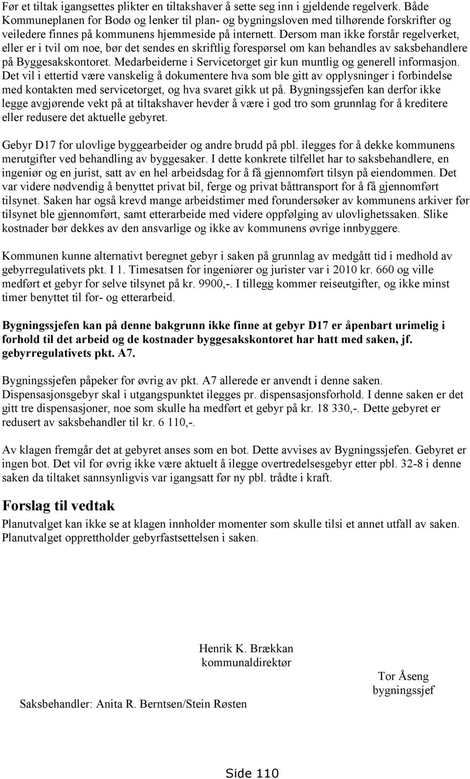 Dersom man ikke forstår regelverket, eller er i tvil om noe, bør det sendes en skriftlig forespørsel om kan behandles av saksbehandlere på Byggesakskontoret.