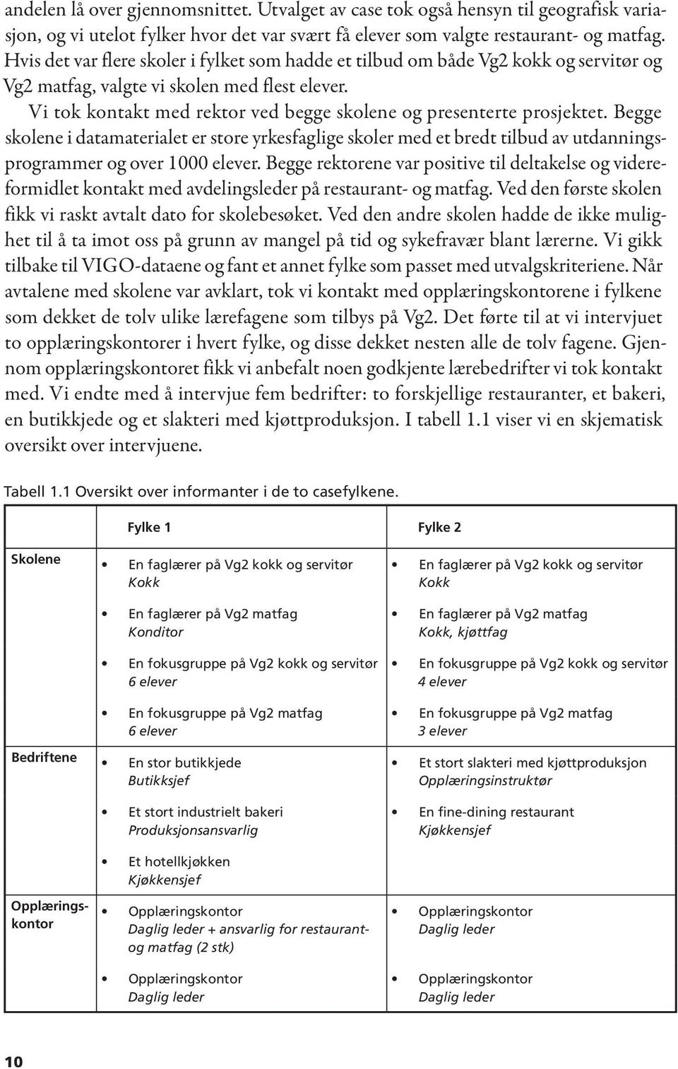 Vi tok kontakt med rektor ved begge skolene og presenterte prosjektet. Begge skolene i datamaterialet er store yrkesfaglige skoler med et bredt tilbud av utdanningsprogrammer og over 1000 elever.