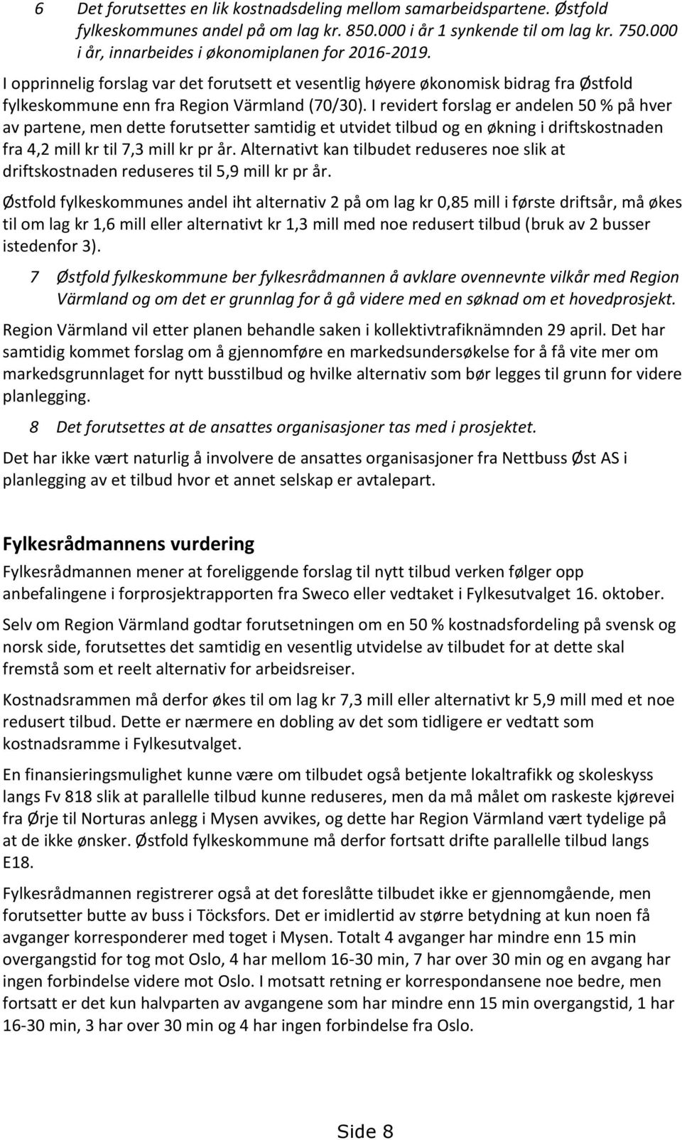 I revidert forslag er andelen 50 % på hver av partene, men dette forutsetter samtidig et utvidet tilbud og en økning i driftskostnaden fra 4,2 mill kr til 7,3 mill kr pr år.