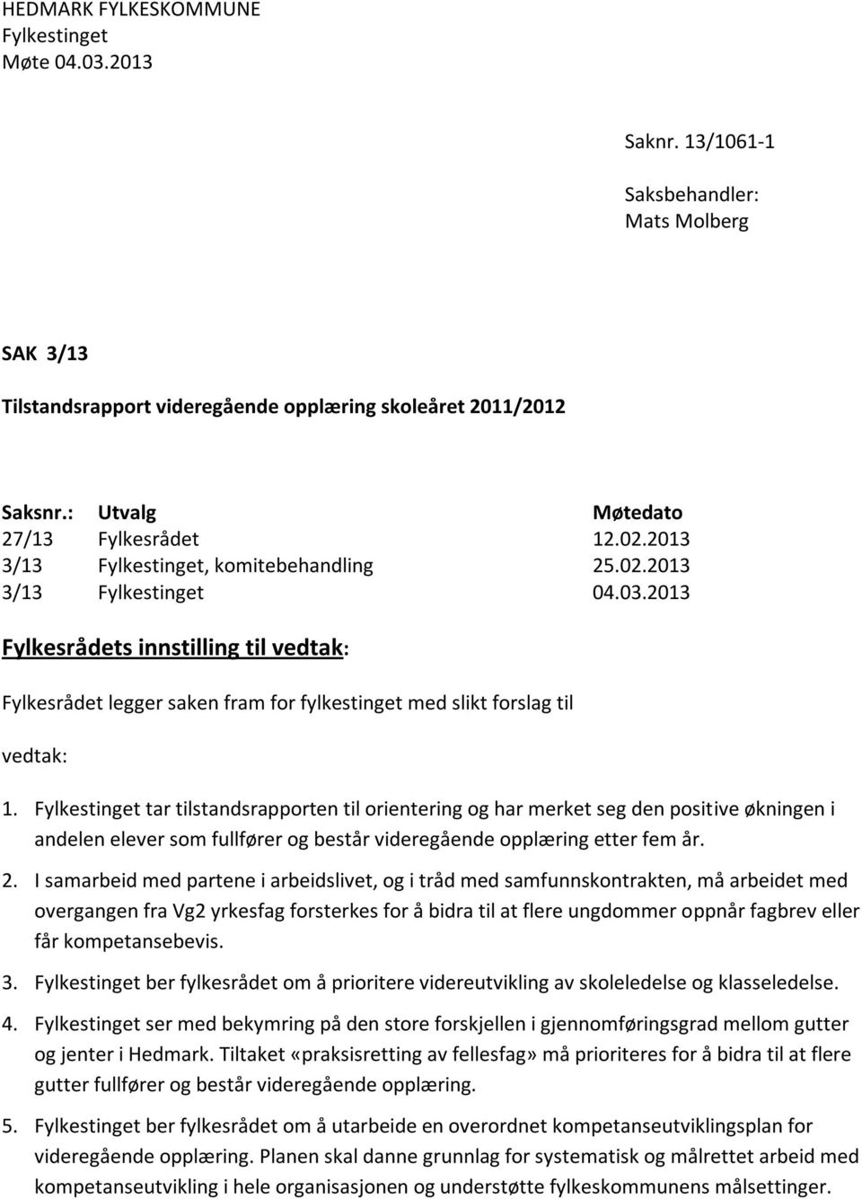 2013 Fylkesrådets innstilling til vedtak: Fylkesrådet legger saken fram for fylkestinget med slikt forslag til vedtak: 1.