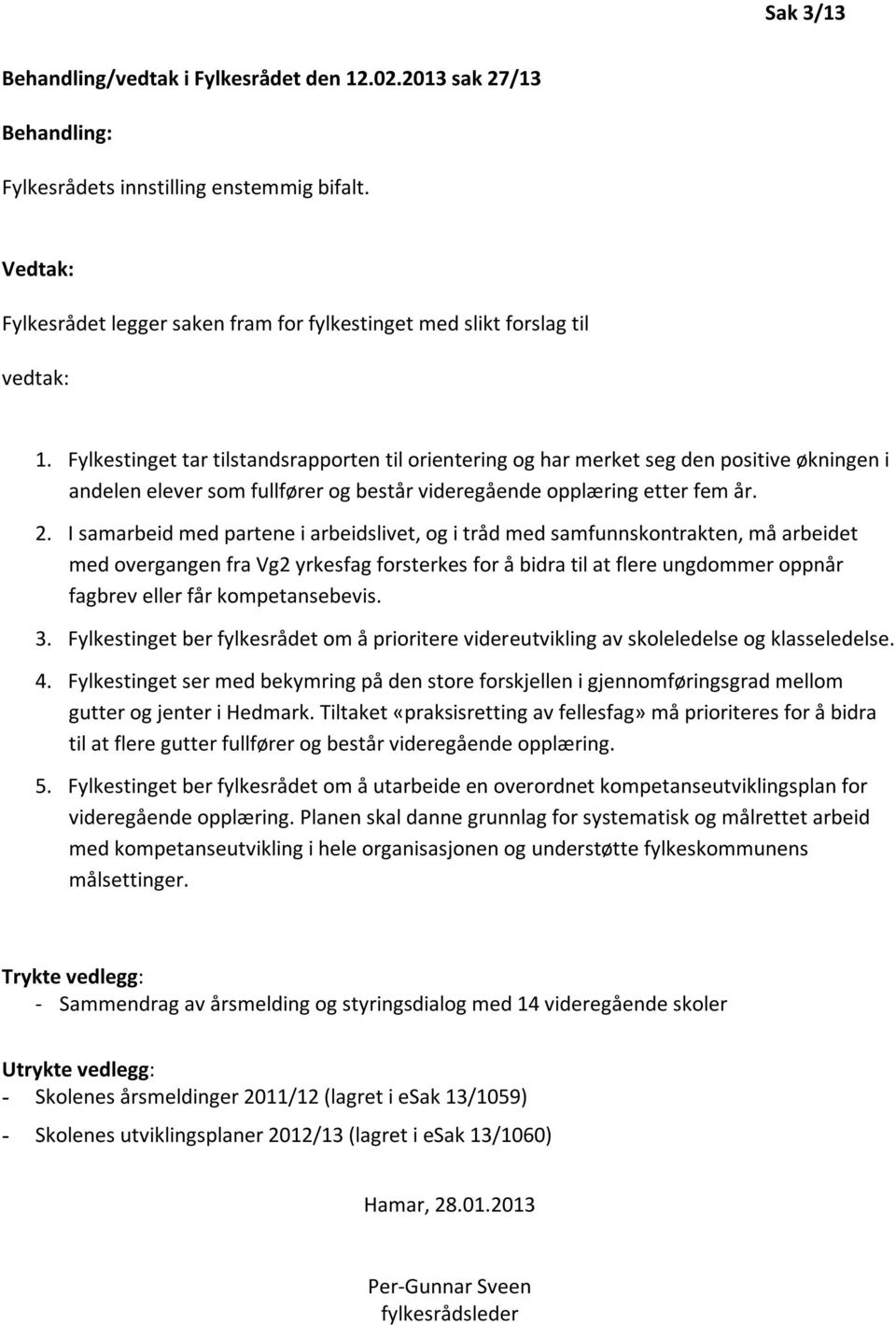 Fylkestinget tar tilstandsrapporten til orientering og har merket seg den positive økningen i andelen elever som fullfører og består videregående opplæring etter fem år. 2.