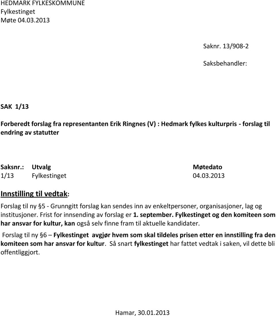 : Utvalg Møtedato 1/13 Fylkestinget 04.03.2013 Innstilling til vedtak: Forslag til ny 5 - Grunngitt forslag kan sendes inn av enkeltpersoner, organisasjoner, lag og institusjoner.