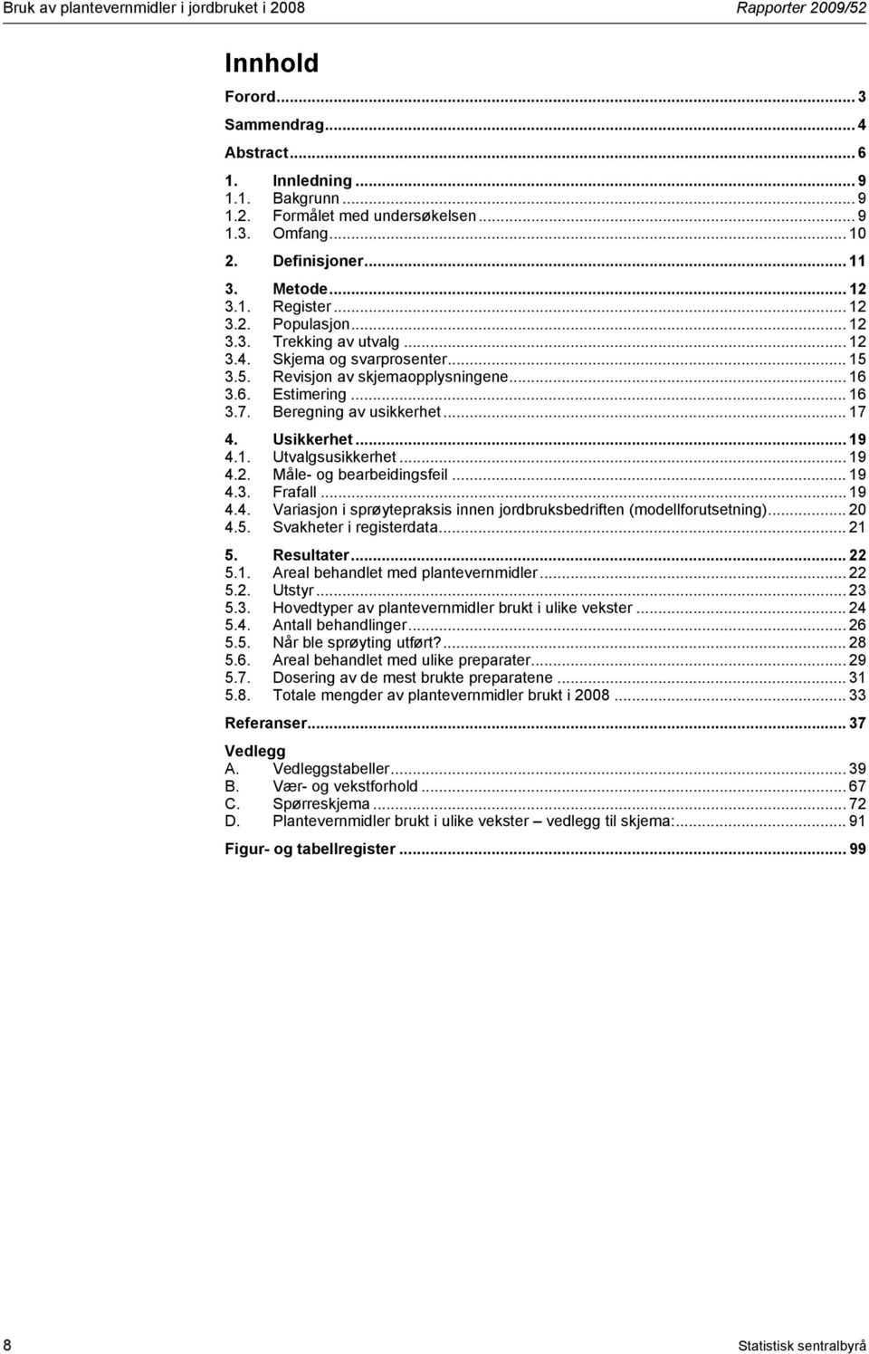 3.6. Estimering... 16 3.7. Beregning av usikkerhet... 17 4. Usikkerhet... 19 4.1. Utvalgsusikkerhet... 19 4.2. Måle- og bearbeidingsfeil... 19 4.3. Frafall... 19 4.4. Variasjon i sprøytepraksis innen jordbruksbedriften (modellforutsetning).