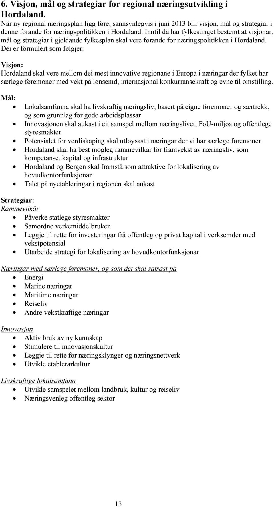 Inntil då har fylkestinget bestemt at visjonar, mål og strategiar i gjeldande fylkesplan skal vere førande for næringspolitikken i Hordaland.