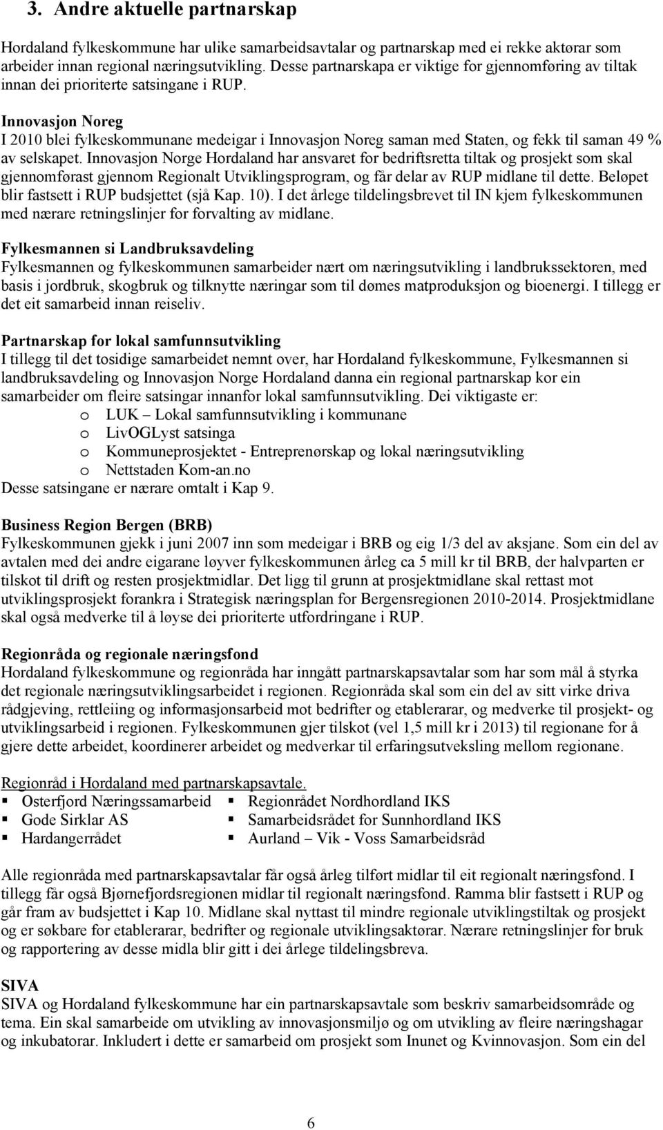 Innovasjon Noreg I 2010 blei fylkeskommunane medeigar i Innovasjon Noreg saman med Staten, og fekk til saman 49 % av selskapet.