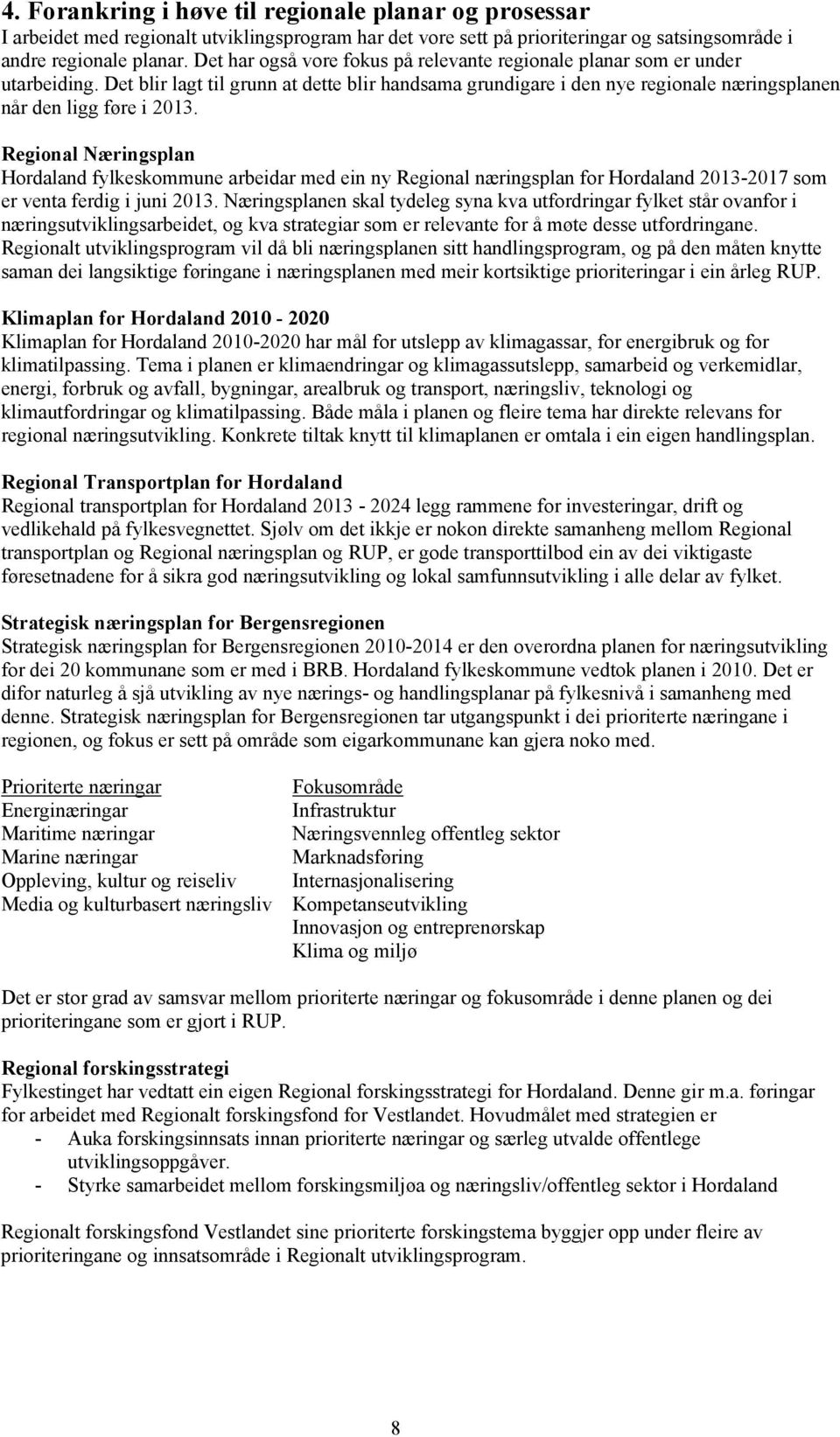 Regional Næringsplan Hordaland fylkeskommune arbeidar med ein ny Regional næringsplan for Hordaland 2013-2017 som er venta ferdig i juni 2013.