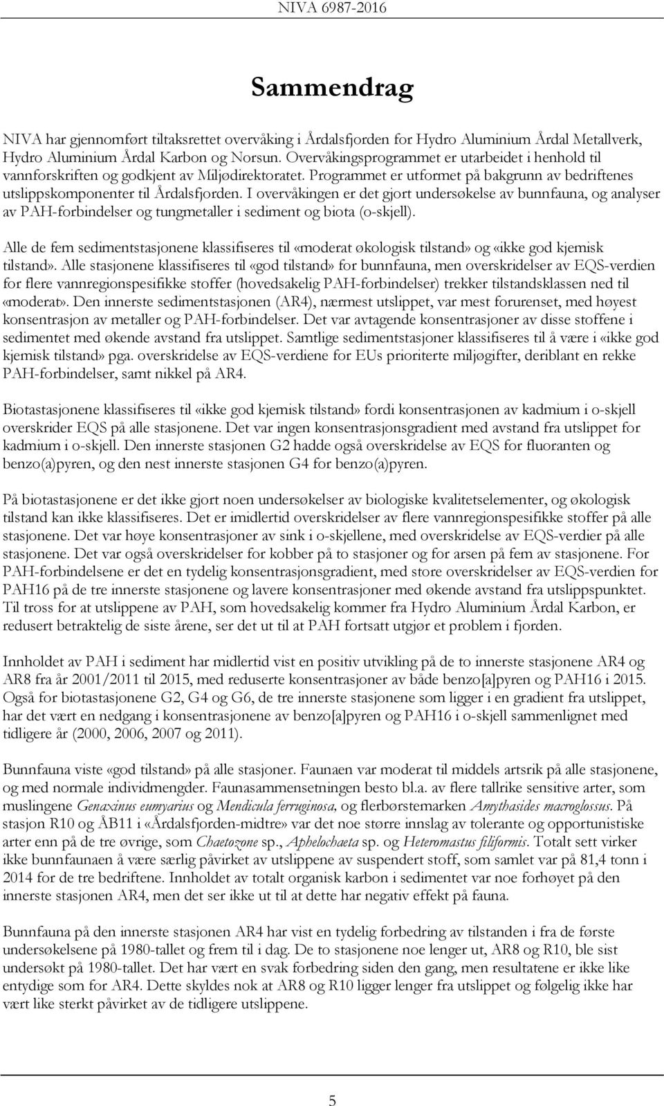 I overvåkingen er det gjort undersøkelse av bunnfauna, og analyser av PAH-forbindelser og tungmetaller i sediment og biota (o-skjell).