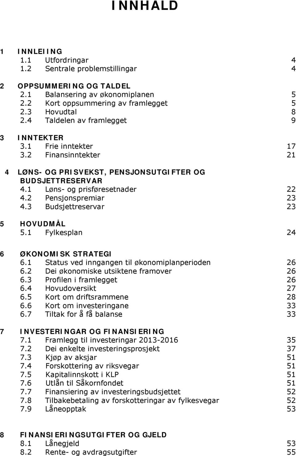 2 Pensjonspremiar 23 4.3 Budsjettreservar 23 5 HOVUDMÅL 5.1 Fylkesplan 24 6 ØKONOMISK STRATEGI 6.1 Status ved inngangen til økonomiplanperioden 26 6.2 Dei økonomiske utsiktene framover 26 6.