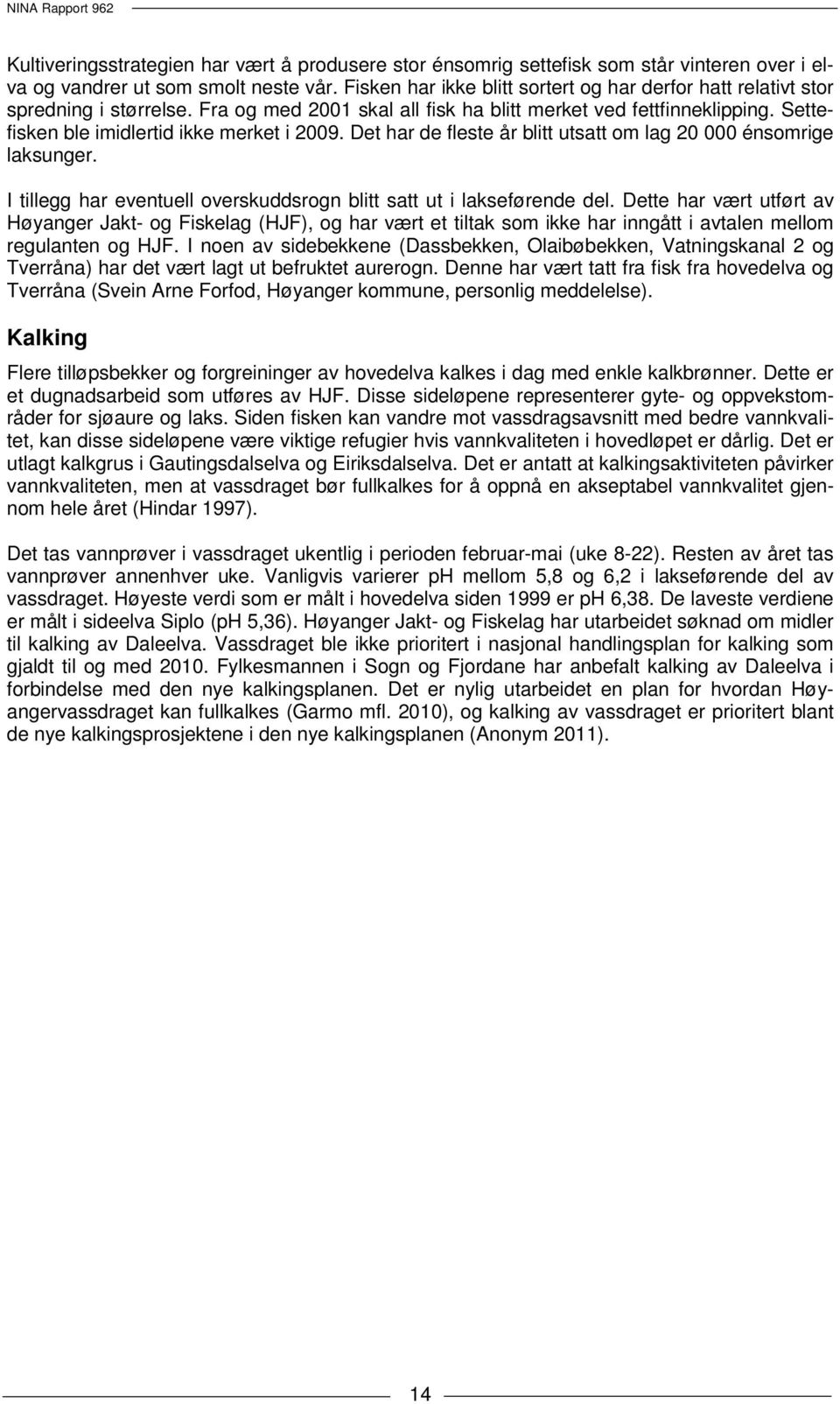 Settefisken ble imidlertid ikke merket i 2009. Det har de fleste år blitt utsatt om lag 20 000 énsomrige laksunger. I tillegg har eventuell overskuddsrogn blitt satt ut i lakseførende del.