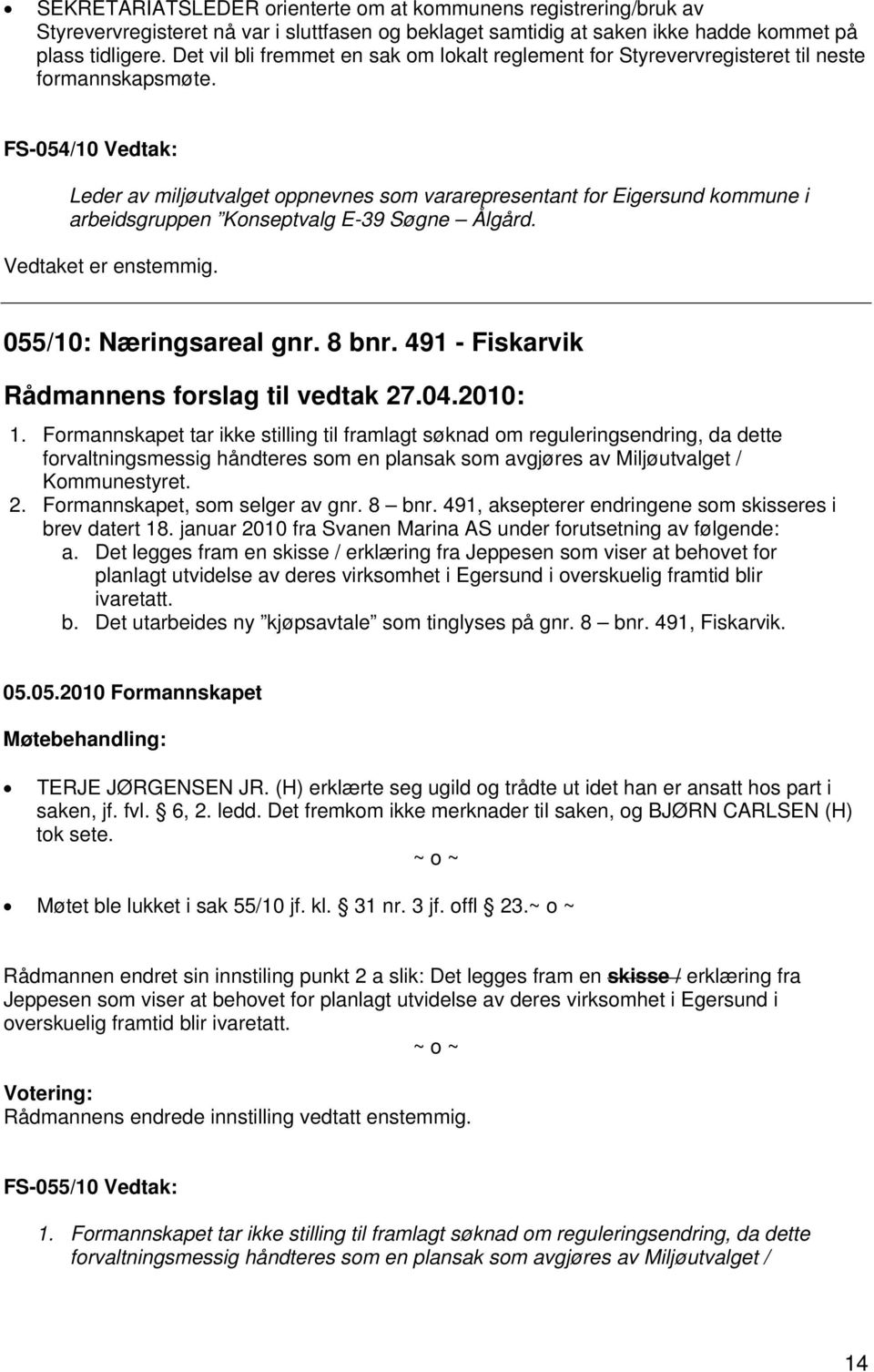 FS-054/10 Vedtak: Leder av miljøutvalget oppnevnes som vararepresentant for Eigersund kommune i arbeidsgruppen Konseptvalg E-39 Søgne Ålgård. Vedtaket er enstemmig. 055/10: Næringsareal gnr. 8 bnr.