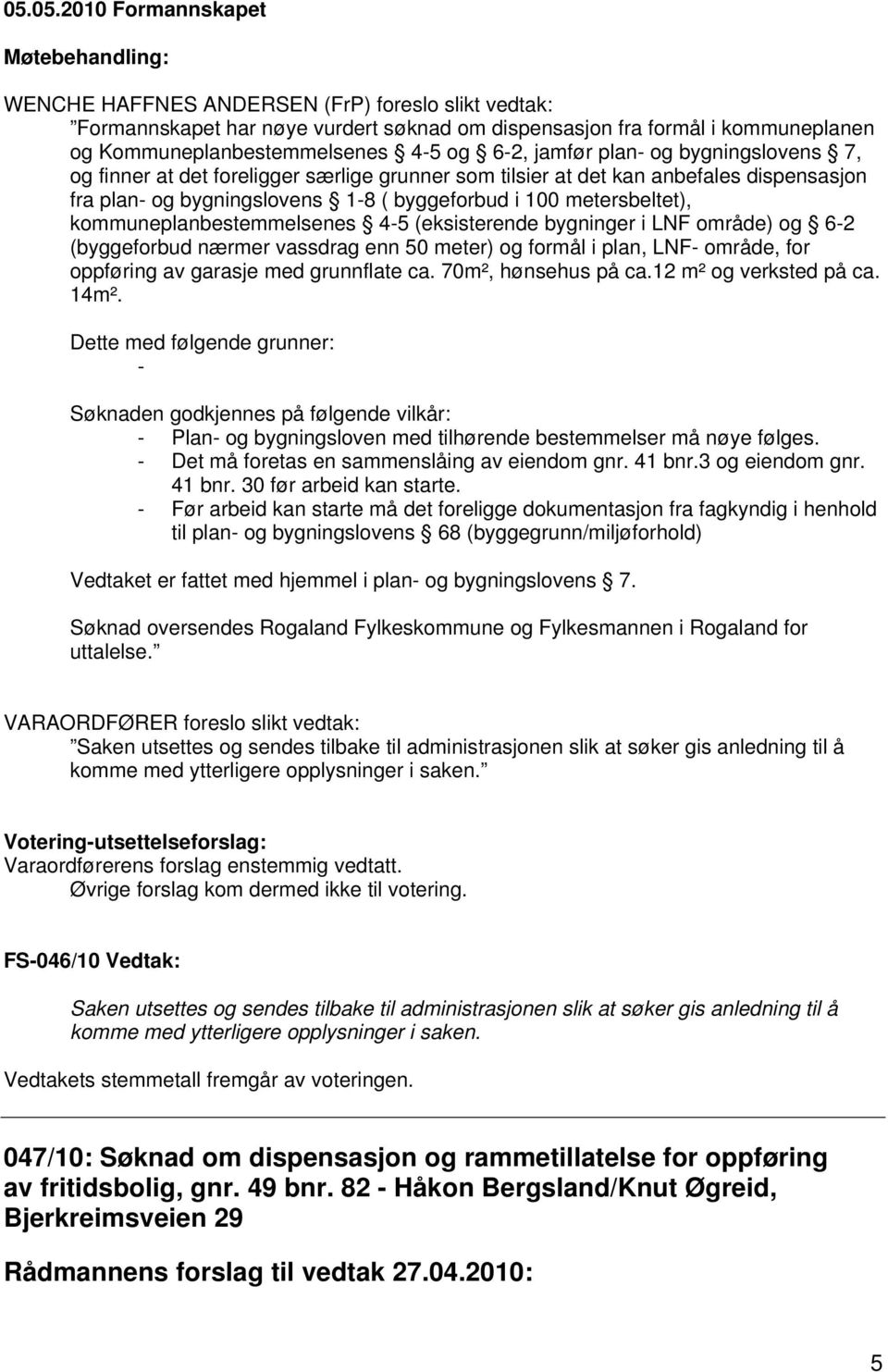 kommuneplanbestemmelsenes 4-5 (eksisterende bygninger i LNF område) og 6-2 (byggeforbud nærmer vassdrag enn 50 meter) og formål i plan, LNF- område, for oppføring av garasje med grunnflate ca.