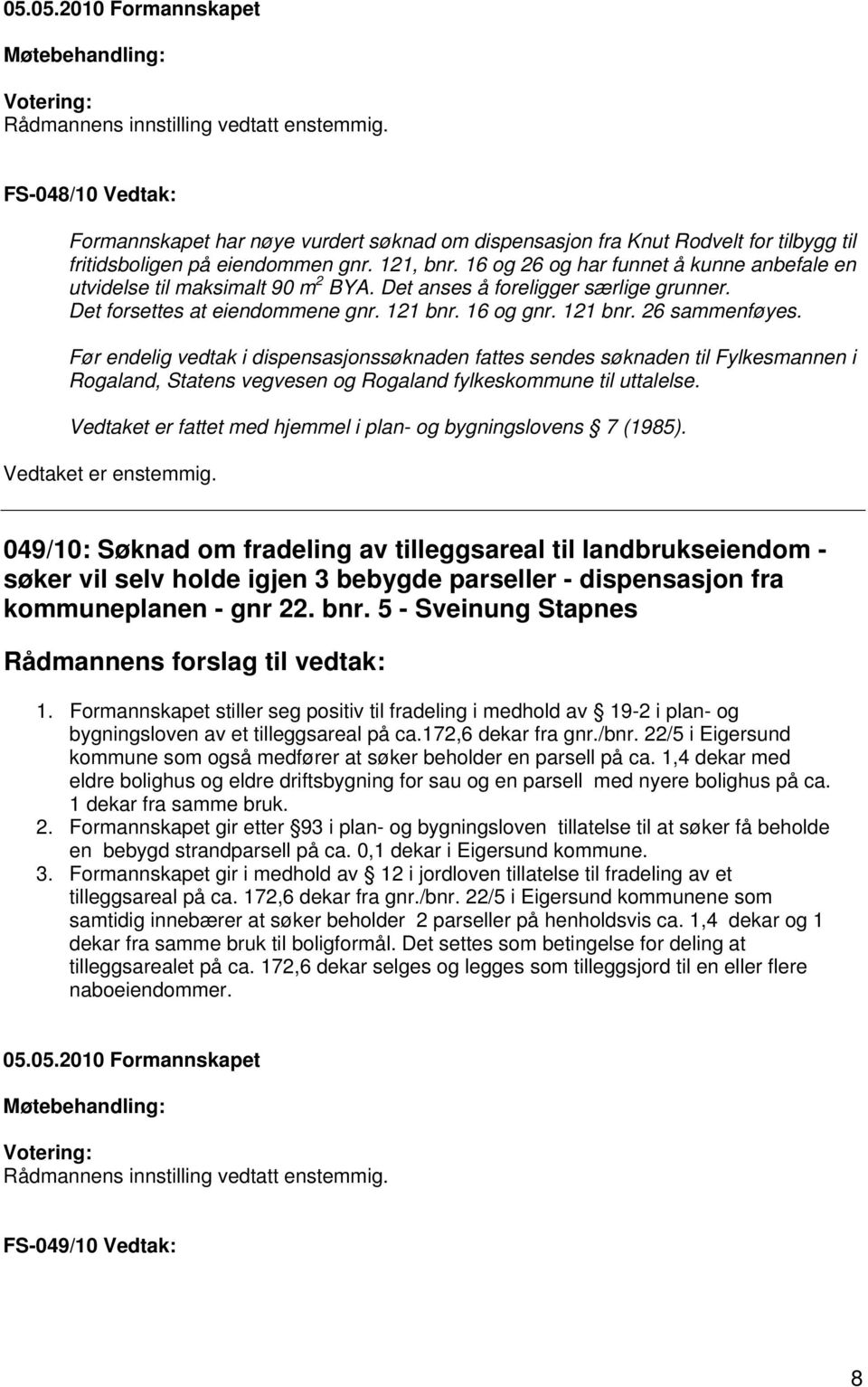 Før endelig vedtak i dispensasjonssøknaden fattes sendes søknaden til Fylkesmannen i Rogaland, Statens vegvesen og Rogaland fylkeskommune til uttalelse.