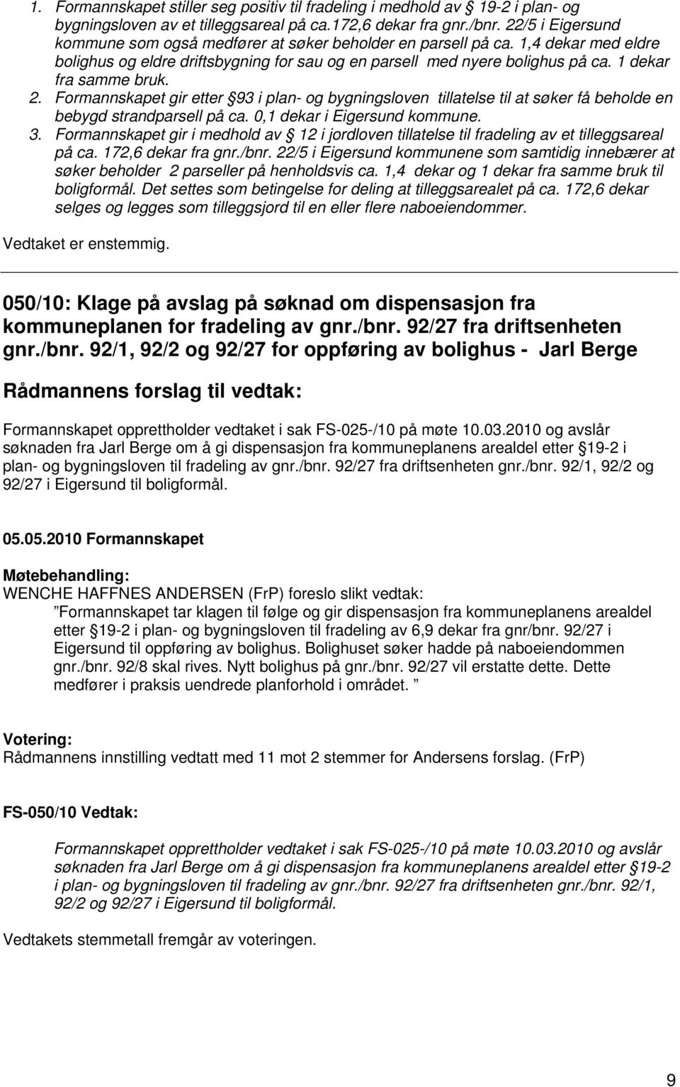 1 dekar fra samme bruk. 2. Formannskapet gir etter 93 i plan- og bygningsloven tillatelse til at søker få beholde en bebygd strandparsell på ca. 0,1 dekar i Eigersund kommune. 3.