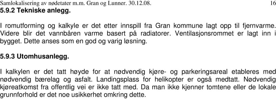 Ventilasjonsrommet er lagt inn i bygget. Dette anses som en god og varig løsning. 5.9.3 Utomhusanlegg.