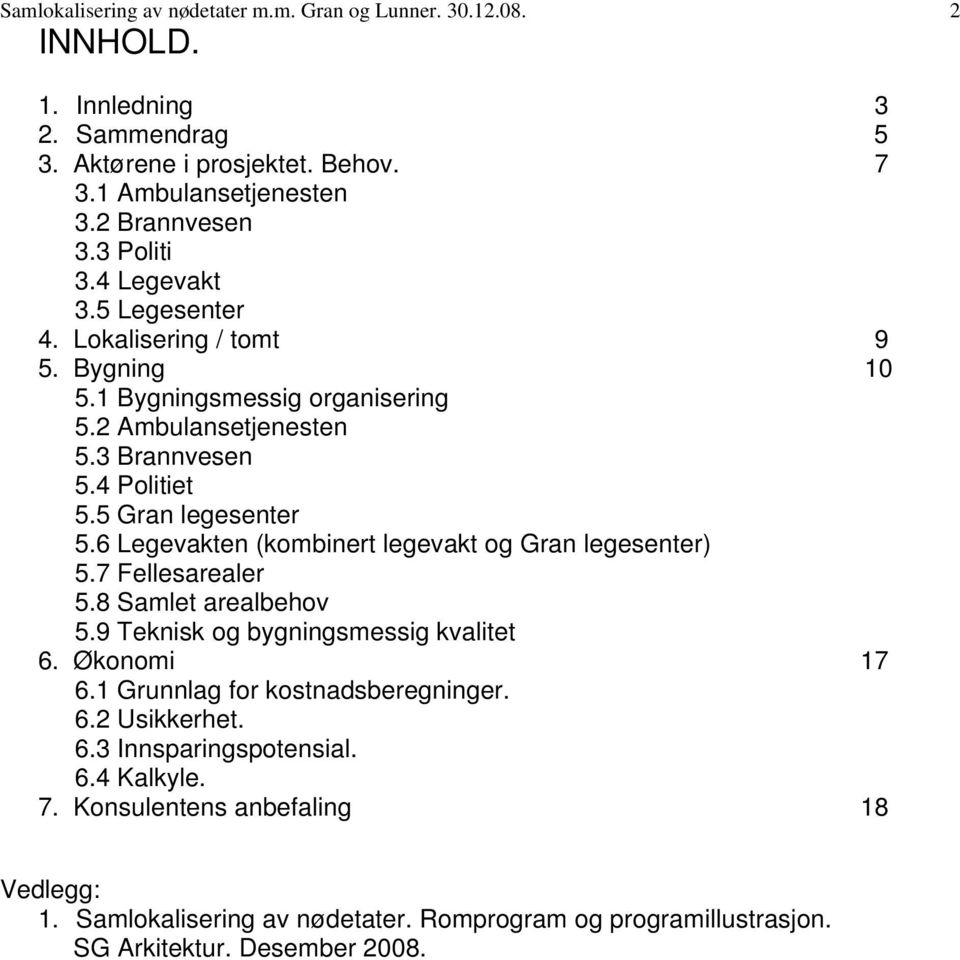 6 Legevakten (kombinert legevakt og Gran legesenter) 5.7 Fellesarealer 5.8 Samlet arealbehov 5.9 Teknisk og bygningsmessig kvalitet 6. Økonomi 17 6.1 Grunnlag for kostnadsberegninger.