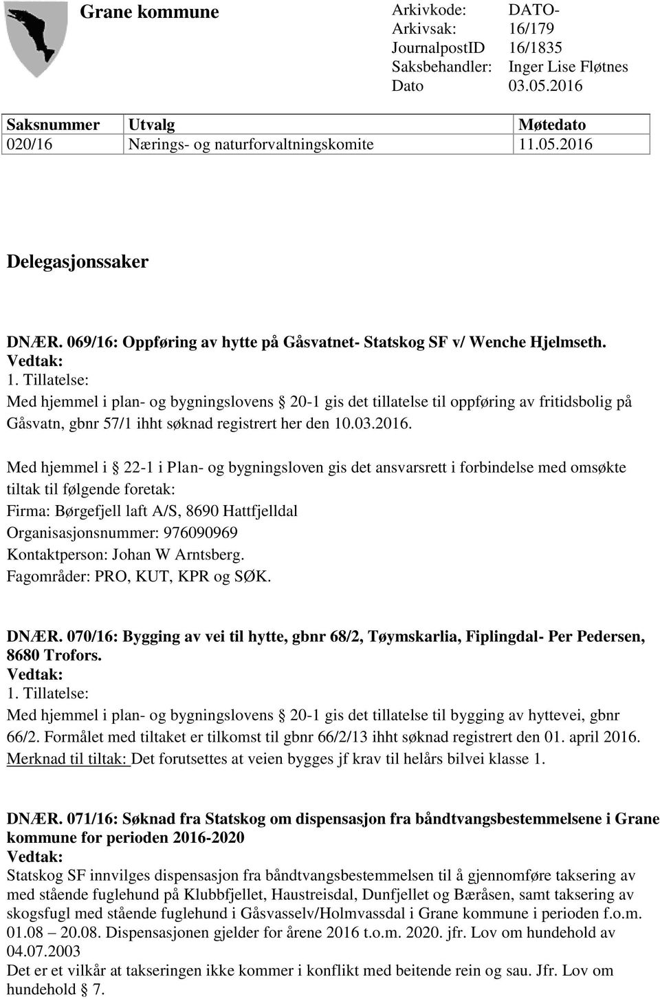 Tillatelse: Med hjemmel i plan- og bygningslovens 20-1 gis det tillatelse til oppføring av fritidsbolig på Gåsvatn, gbnr 57/1 ihht søknad registrert her den 10.03.2016.