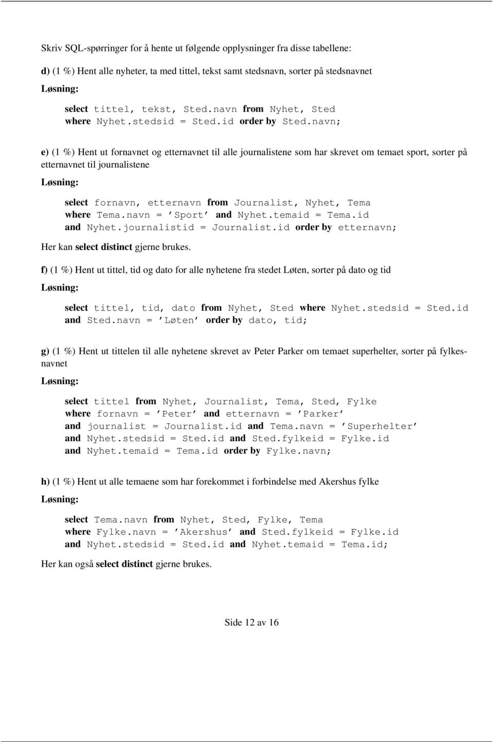 navn; e) (1 %) Hent ut fornavnet og etternavnet til alle journalistene som har skrevet om temaet sport, sorter på etternavnet til journalistene select fornavn, etternavn from Journalist, Nyhet, Tema